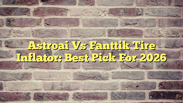 Astroai Vs Fanttik Tire Inflator: Best Pick For 2026