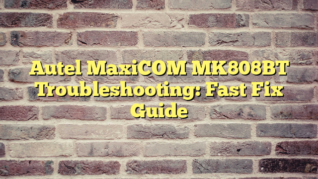 Autel MaxiCOM MK808BT Troubleshooting: Fast Fix Guide