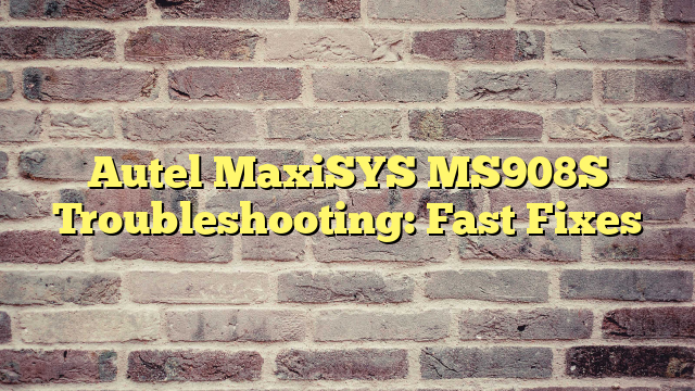 Autel MaxiSYS MS908S Troubleshooting: Fast Fixes