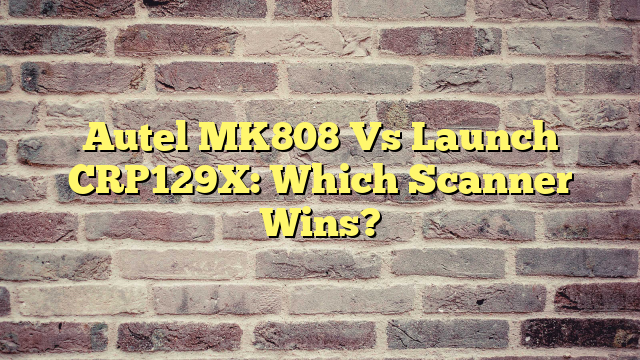 Autel MK808 Vs Launch CRP129X: Which Scanner Wins?