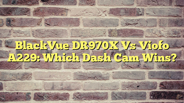 BlackVue DR970X Vs Viofo A229: Which Dash Cam Wins?