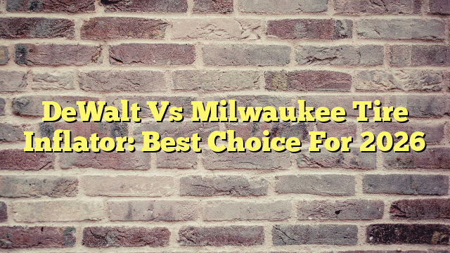 DeWalt Vs Milwaukee Tire Inflator: Best Choice For 2026