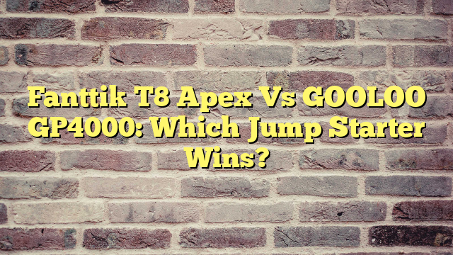 Fanttik T8 Apex Vs GOOLOO GP4000: Which Jump Starter Wins?