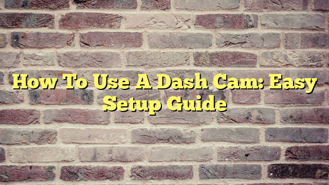 How To Use A Dash Cam: Easy Setup Guide