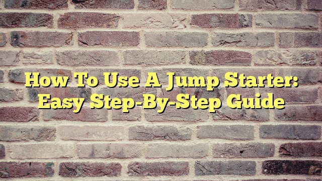 How To Use A Jump Starter: Easy Step-By-Step Guide