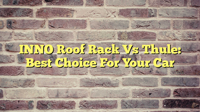 INNO Roof Rack Vs Thule: Best Choice For Your Car