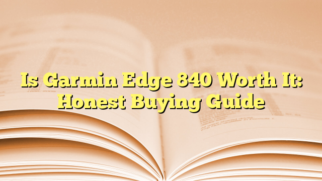 Is Garmin Edge 840 Worth It: Honest Buying Guide