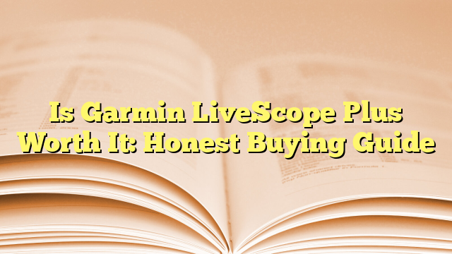 Is Garmin LiveScope Plus Worth It: Honest Buying Guide