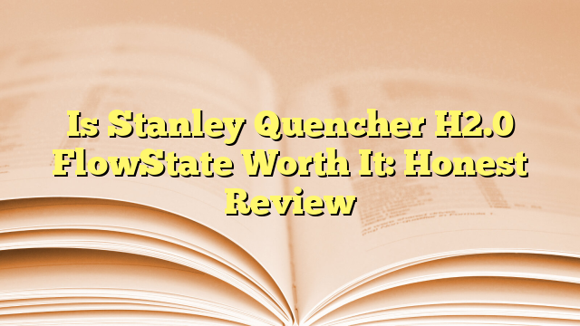 Is Stanley Quencher H2.0 FlowState Worth It: Honest Review