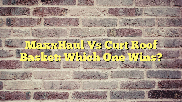 MaxxHaul Vs Curt Roof Basket: Which One Wins?
