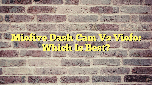 Miofive Dash Cam Vs Viofo: Which Is Best?