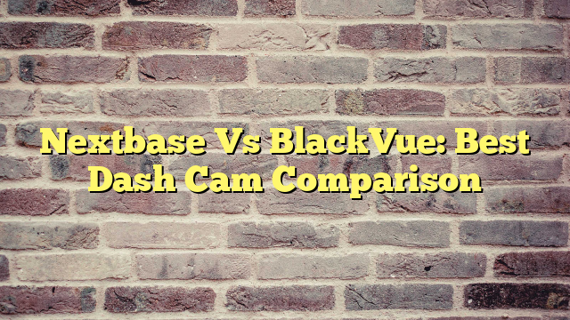 Nextbase Vs BlackVue: Best Dash Cam Comparison