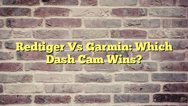 Redtiger Vs Garmin: Which Dash Cam Wins?