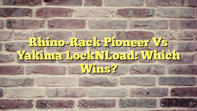 Rhino-Rack Pioneer Vs Yakima LockNLoad: Which Wins?
