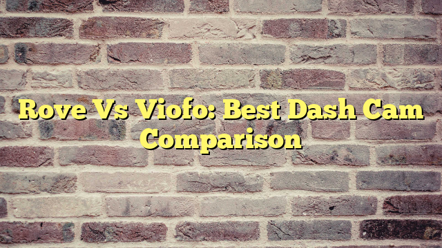 Rove Vs Viofo: Best Dash Cam Comparison