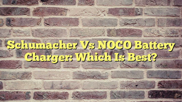 Schumacher Vs NOCO Battery Charger: Which Is Best?