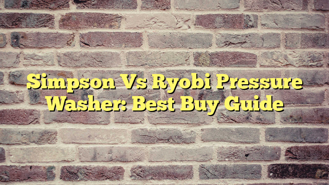 Simpson Vs Ryobi Pressure Washer: Best Buy Guide