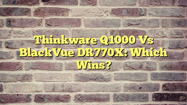 Thinkware Q1000 Vs BlackVue DR770X: Which Wins?