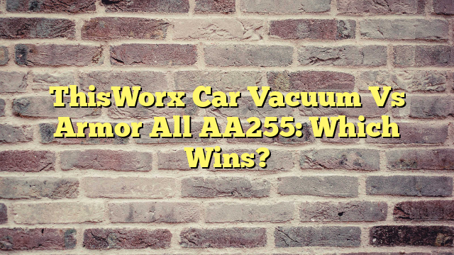 ThisWorx Car Vacuum Vs Armor All AA255: Which Wins?