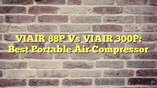 VIAIR 88P Vs VIAIR 300P: Best Portable Air Compressor