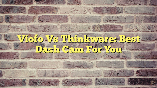 Viofo Vs Thinkware: Best Dash Cam For You