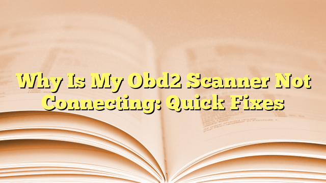 Why Is My Obd2 Scanner Not Connecting: Quick Fixes