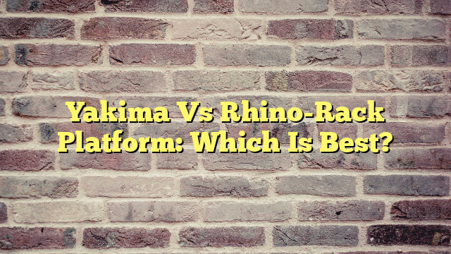 Yakima Vs Rhino-Rack Platform: Which Is Best?